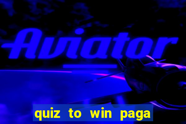 quiz to win paga mesmo quiz paga mesmo